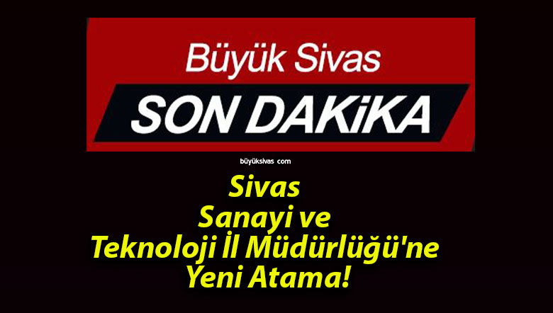 Sivas Sanayi ve Teknoloji İl Müdürlüğü’ne Yeni Atama!