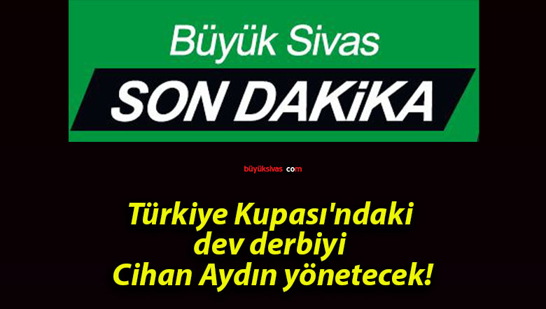 Türkiye Kupası’ndaki dev derbiyi Cihan Aydın yönetecek!