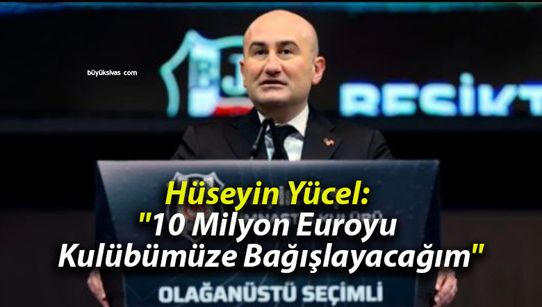 Hüseyin Yücel: “10 Milyon Euroyu Kulübümüze Bağışlayacağım”