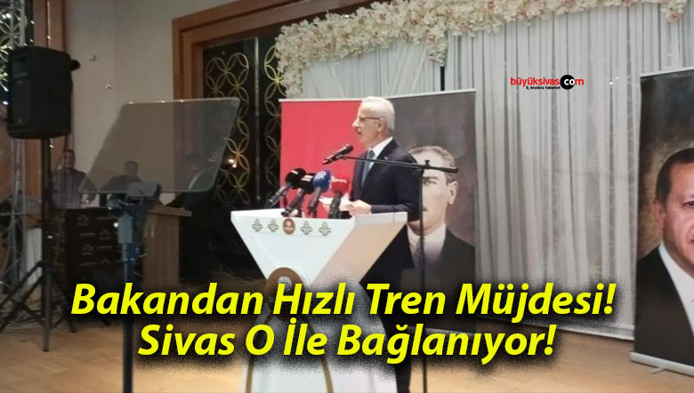 Bakandan Hızlı Tren Müjdesi! Sivas O İle Bağlanıyor!