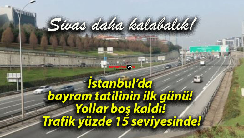 İstanbul’da bayram tatilinin ilk günü! Yollar boş kaldı! Trafik yüzde 15 seviyesinde!