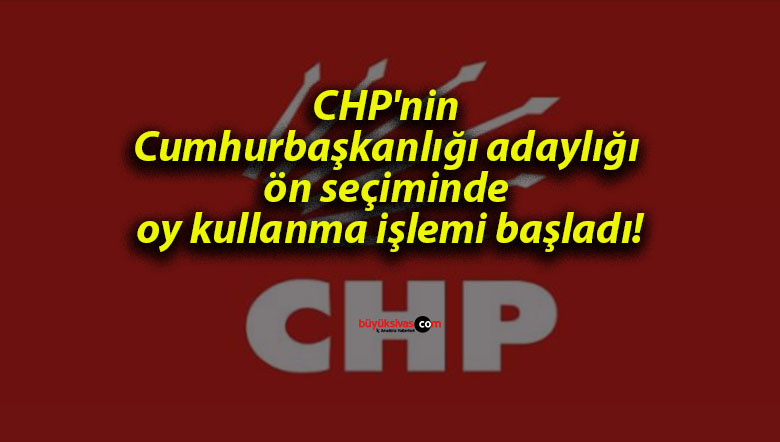 CHP’nin Cumhurbaşkanlığı adaylığı ön seçiminde oy kullanma işlemi başladı!