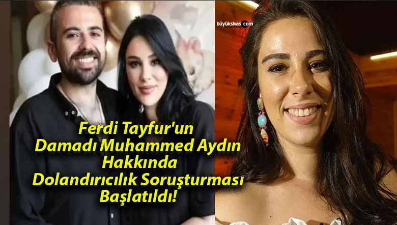 Ferdi Tayfur’un Damadı Muhammed Aydın Hakkında Dolandırıcılık Soruşturması Başlatıldı!