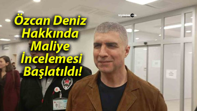 Özcan Deniz Hakkında Maliye İncelemesi Başlatıldı!