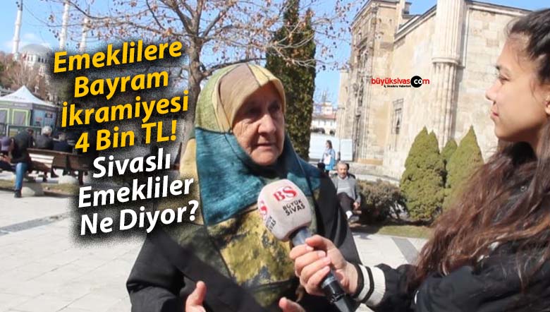 Emeklilere Bayram İkramiyesi 4 Bin TL! Sivaslı Emekliler Ne Diyor?