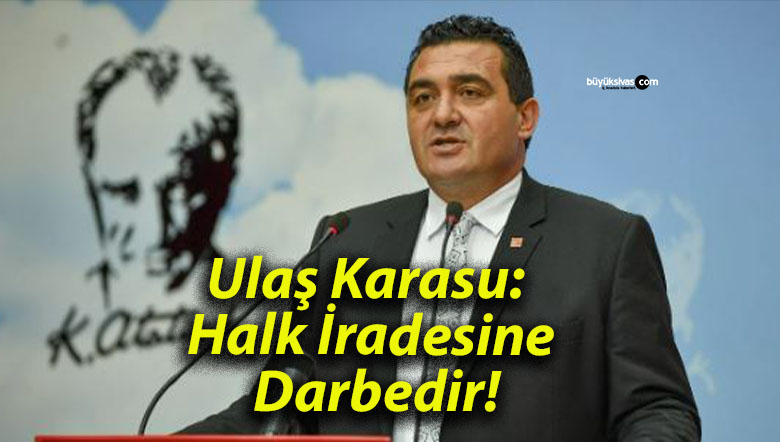 Ulaş Karasu: Halk İradesine Darbedir!