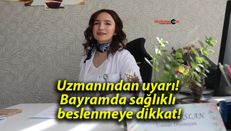 Uzmanından uyarı! Bayramda sağlıklı beslenmeye dikkat!