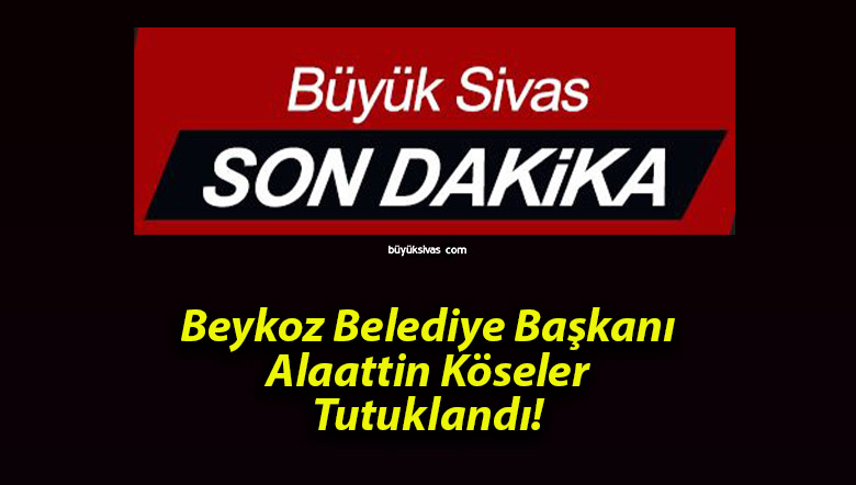 Beykoz Belediye Başkanı Alaattin Köseler Tutuklandı!