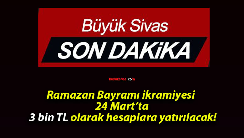 Ramazan Bayramı ikramiyesi 24 Mart’ta 3 bin TL olarak hesaplara yatırılacak!
