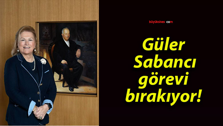 Güler Sabancı görevi bırakıyor!