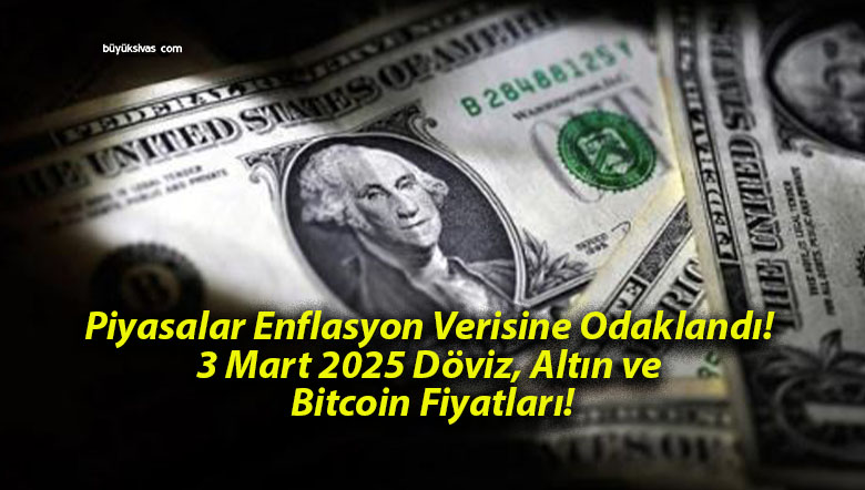 Piyasalar Enflasyon Verisine Odaklandı! 3 Mart 2025 Döviz, Altın ve Bitcoin Fiyatları!