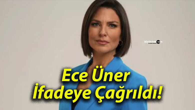 Ece Üner İfadeye Çağrıldı!