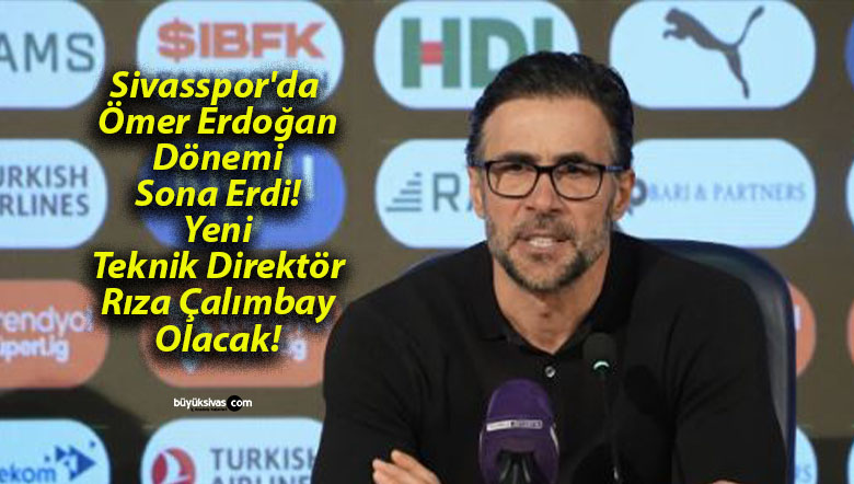 Sivasspor’da Ömer Erdoğan Dönemi Sona Erdi! Yeni Teknik Direktör Rıza Çalımbay Olacak!