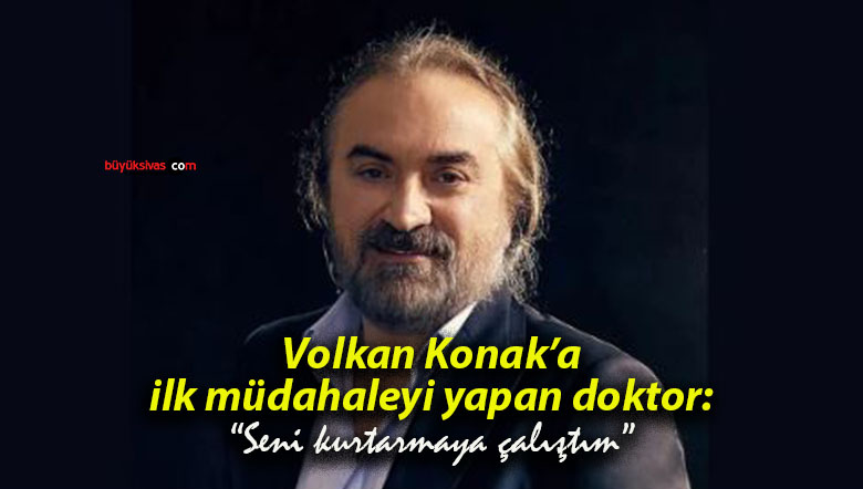Volkan Konak’a ilk müdahaleyi yapan doktor: “Seni kurtarmaya çalıştım”