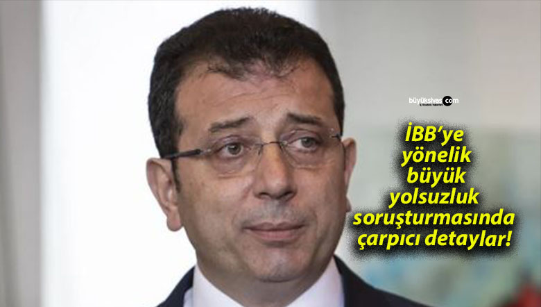 İBB’ye yönelik büyük yolsuzluk soruşturmasında çarpıcı detaylar! 