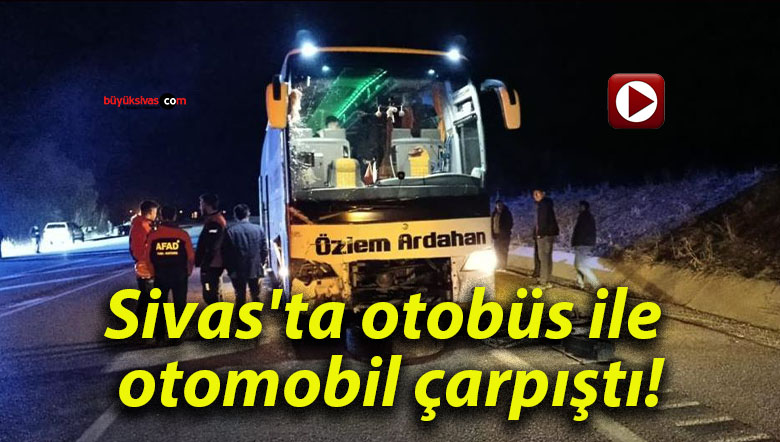 Sivas’ta otobüs ile otomobil çarpıştı!