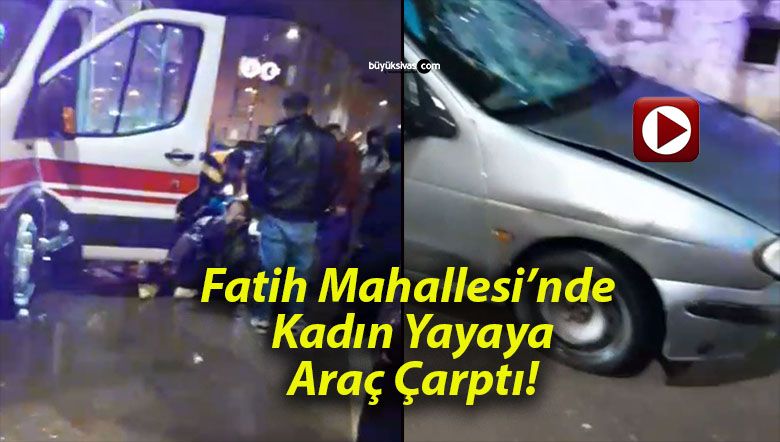 Fatih Mahallesi’nde Kadın Yayaya Araç Çarptı!