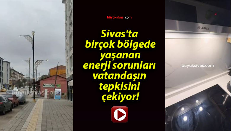 Sivas’ta birçok bölgede yaşanan enerji sorunları vatandaşın tepkisini çekiyor!