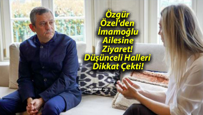 Özgür Özel’den İmamoğlu Ailesine Ziyaret! Düşünceli Halleri Dikkat Çekti!