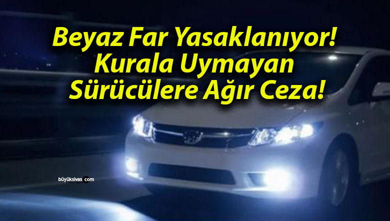 Beyaz Far Yasaklanıyor! Kurala Uymayan Sürücülere Ağır Ceza!