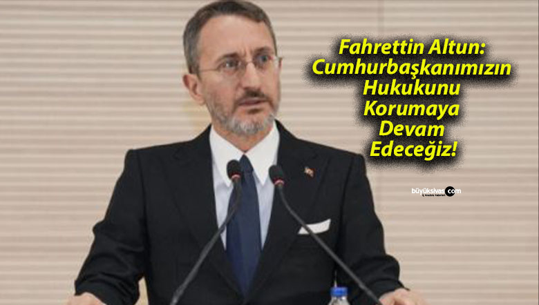 Fahrettin Altun: Cumhurbaşkanımızın Hukukunu Korumaya Devam Edeceğiz!