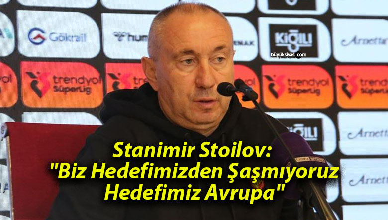 Stanimir Stoilov: “Biz Hedefimizden Şaşmıyoruz, Hedefimiz Avrupa”