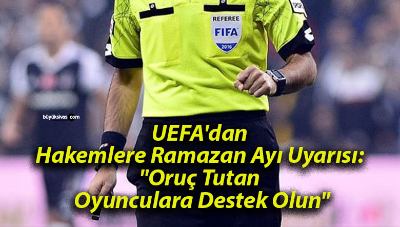 UEFA’dan Hakemlere Ramazan Ayı Uyarısı: “Oruç Tutan Oyunculara Destek Olun”