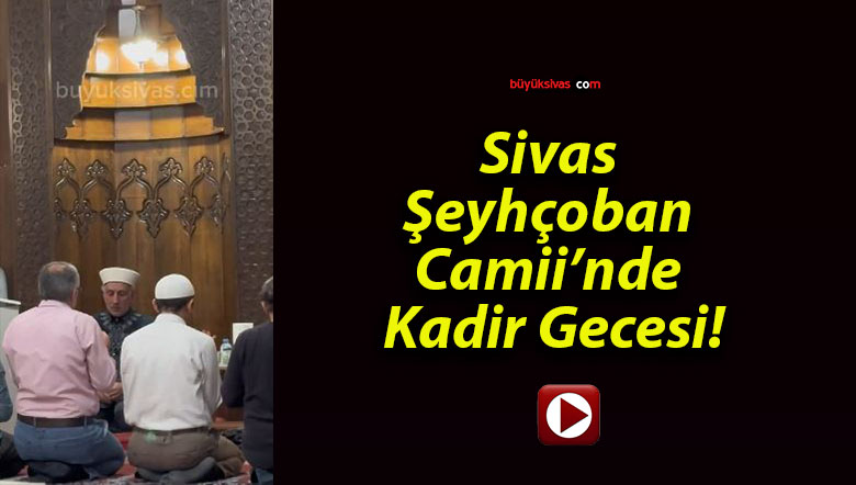 Sivas Şeyhçoban Camii’nde Kadir Gecesi!