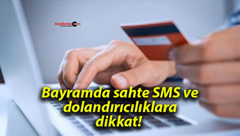 Bayramda sahte SMS ve dolandırıcılıklara dikkat!