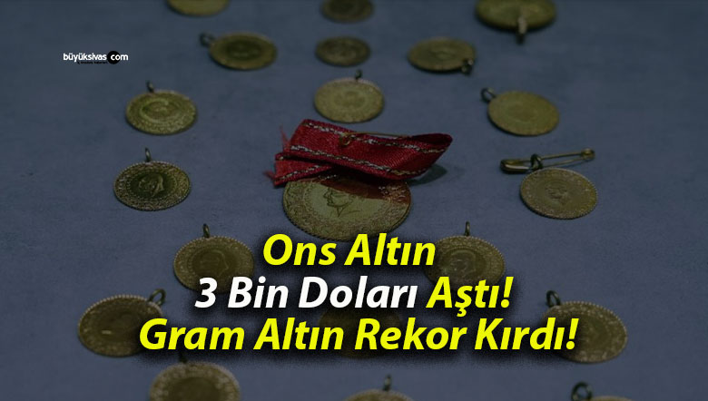 Ons Altın 3 Bin Doları Aştı! Gram Altın Rekor Kırdı!