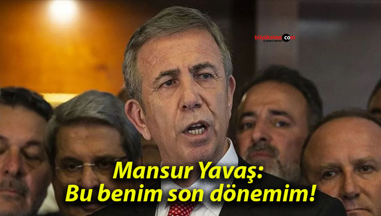 Mansur Yavaş: Bu benim son dönemim!