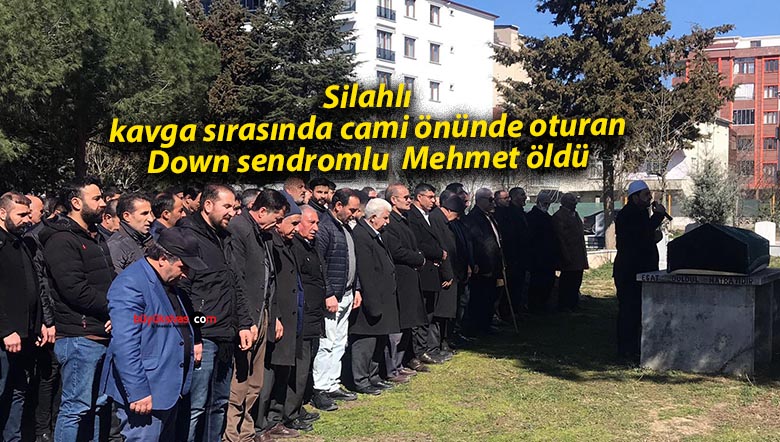 Silahlı kavga sırasında cami önünde oturan Down sendromlu Mehmet öldü