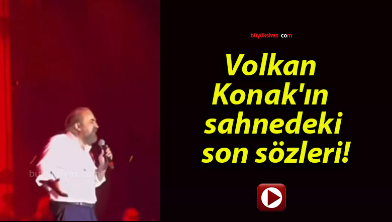 Volkan Konak’ın sahnedeki son sözleri!