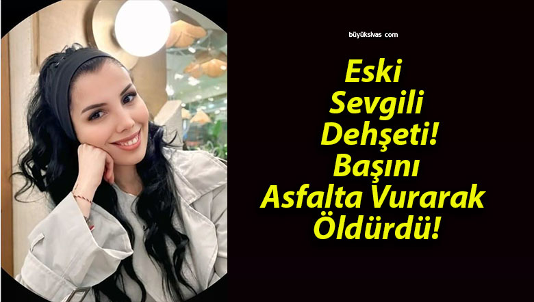Eski Sevgili Dehşeti! Başını Asfalta Vurarak Öldürdü!