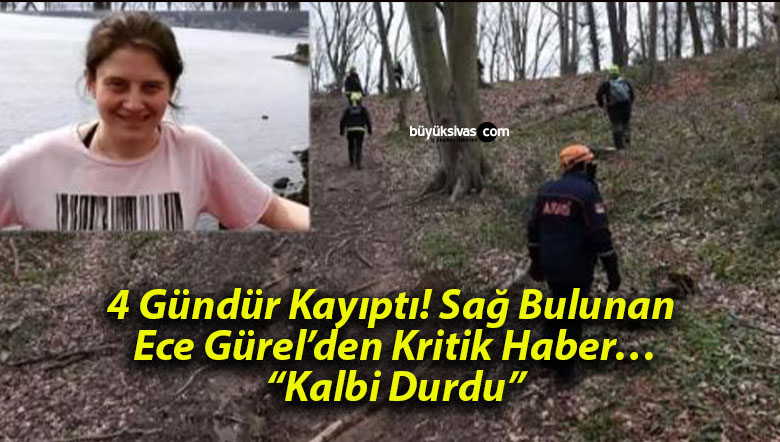 4 Gündür Kayıptı! Sağ Bulunan Ece Gürel’den Kritik Haber… “Kalbi Durdu”