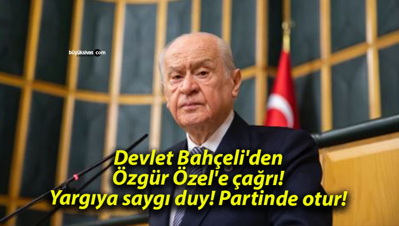 Devlet Bahçeli’den Özgür Özel’e çağrı! Yargıya saygı duy! Partinde otur!