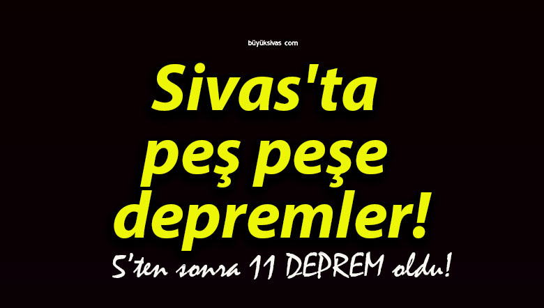 Sivas’ta peş peşe depremler!