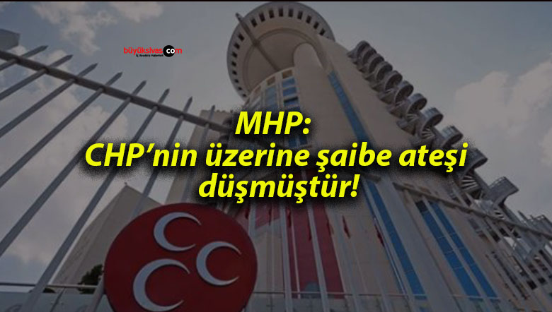 MHP: CHP’nin üzerine şaibe ateşi düşmüştür!