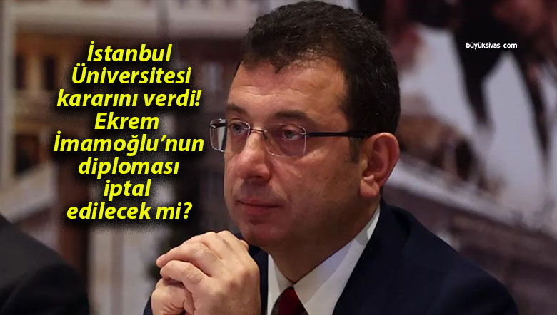 İstanbul Üniversitesi kararını verdi! Ekrem İmamoğlu’nun diploması iptal edilecek mi?