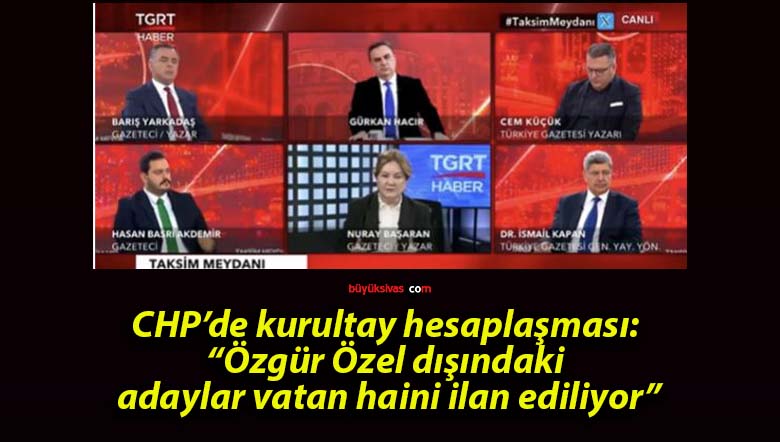 CHP’de kurultay hesaplaşması: “Özgür Özel dışındaki adaylar vatan haini ilan ediliyor”