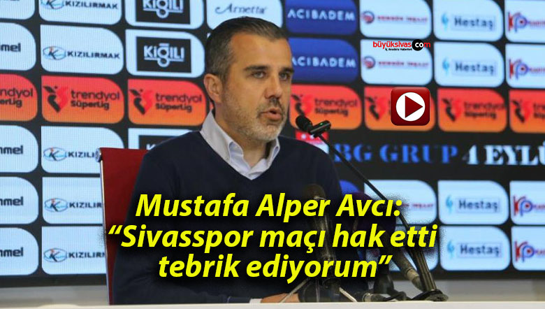 Mustafa Alper Avcı: “Sivasspor maçı hak etti, tebrik ediyorum”