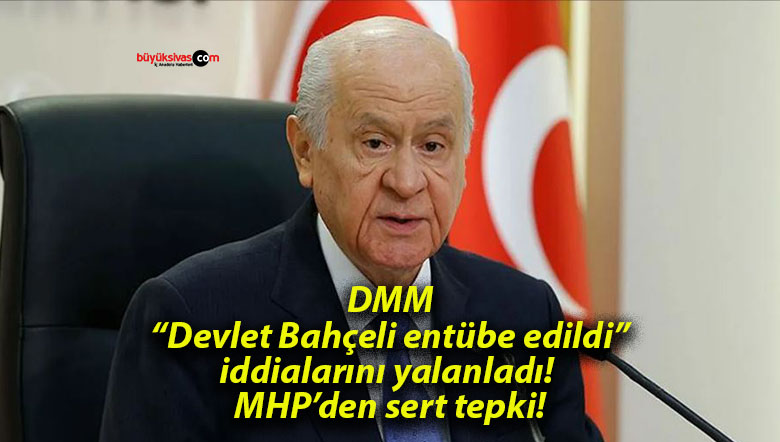 DMM, “Devlet Bahçeli entübe edildi” iddialarını yalanladı! MHP’den sert tepki!