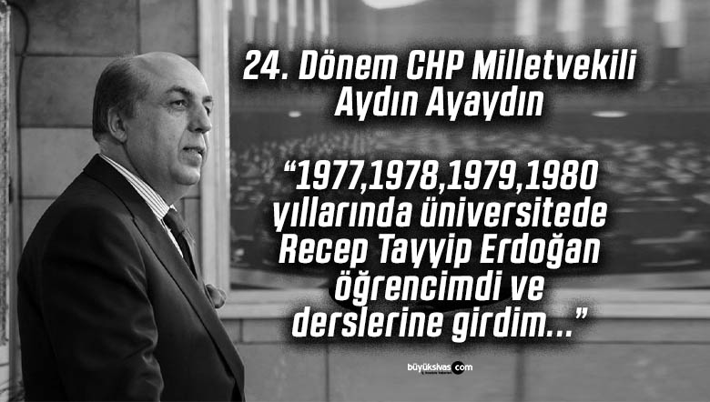 Erdoğan’ın üniversite hocası CHP’li vekil Ayaydın: “Erdoğan öğrencimdi”