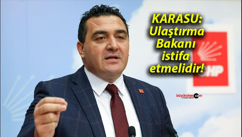 KARASU: Ulaştırma Bakanı istifa etmelidir!