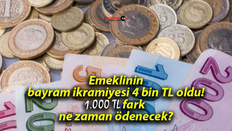 Emeklinin bayram ikramiyesi 4 bin TL oldu! 1.000 TL fark ne zaman ödenecek?