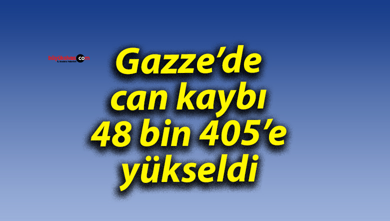 Gazze’de can kaybı 48 bin 405’e yükseldi