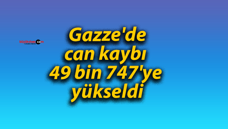 Gazze’de can kaybı 49 bin 747’ye yükseldi