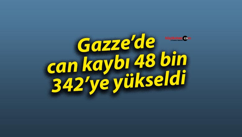 Gazze’de can kaybı 48 bin 342’ye yükseldi