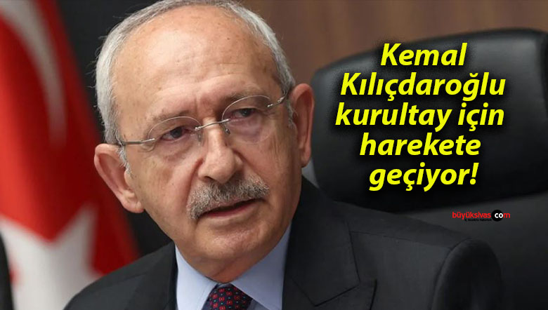 Kemal Kılıçdaroğlu kurultay için harekete geçiyor!