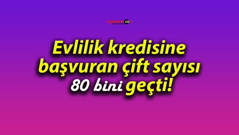 Evlilik kredisine başvuran çift sayısı 80 bini geçti!